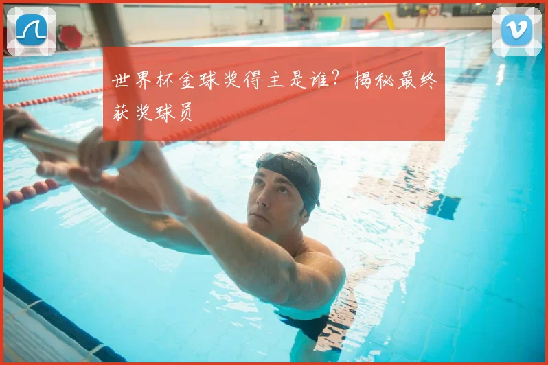 世界杯金球奖得主是谁?揭秘最终获奖球员