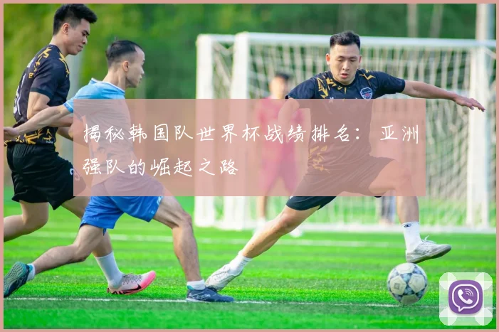 揭秘韩国队世界杯战绩排名:亚洲强队的崛起之路