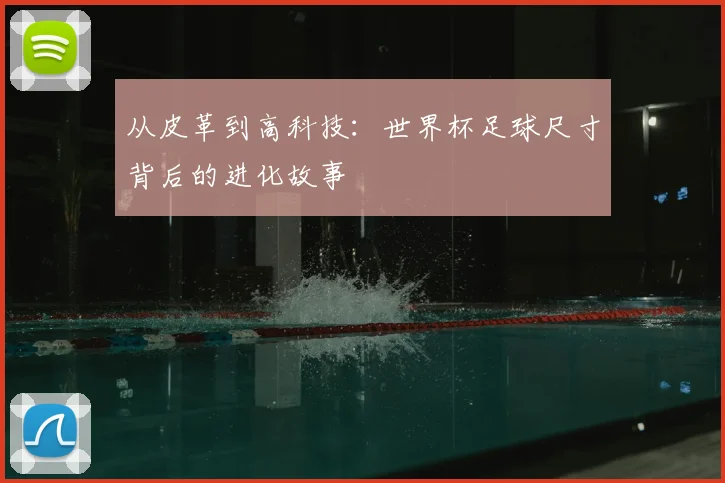 从皮革到高科技:世界杯足球尺寸背后的进化故事