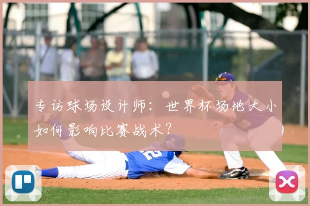 专访球场设计师:世界杯场地大小如何影响比赛战术?