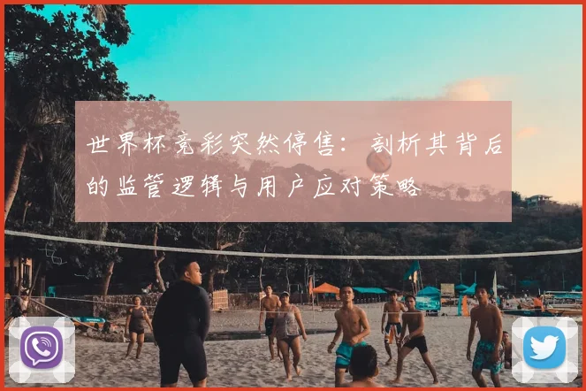世界杯竞彩突然停售：剖析其背后的监管逻辑与用户应对策略