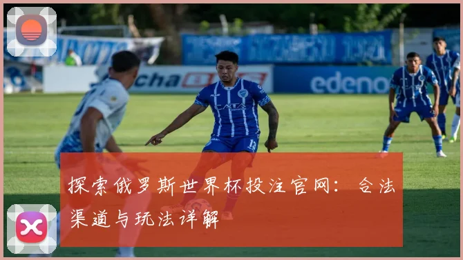 探索俄罗斯世界杯投注官网：合法渠道与玩法详解