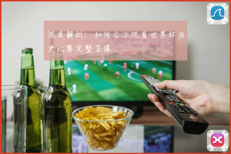 深度解析:如何合法观看世界杯历史比赛完整录像