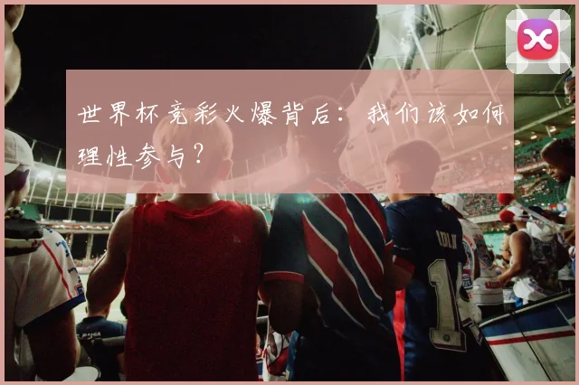 世界杯竞彩火爆背后：我们该如何理性参与？
