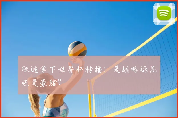 联通拿下世界杯转播：是战略远见还是豪赌？