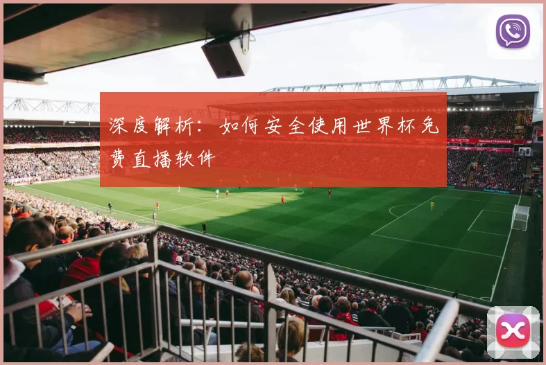深度解析:如何安全使用世界杯免费直播软件