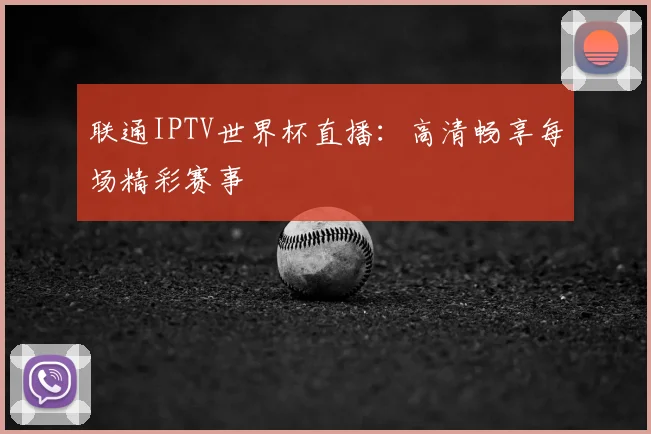 联通IPTV世界杯直播：高清畅享每场精彩赛事