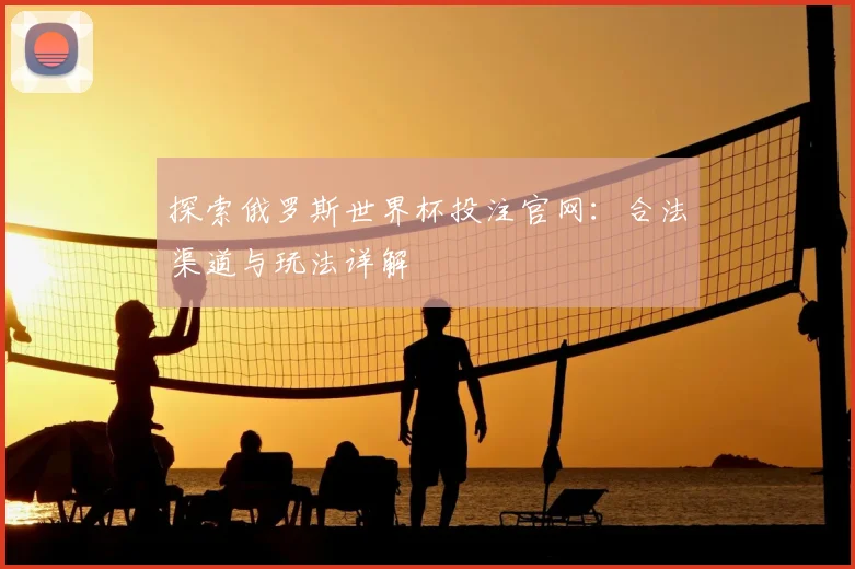 探索俄罗斯世界杯投注官网：合法渠道与玩法详解