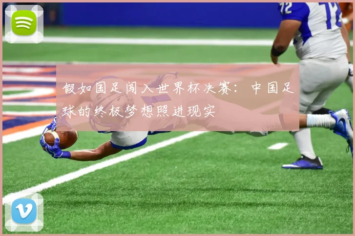 假如国足闯入世界杯决赛：中国足球的终极梦想照进现实