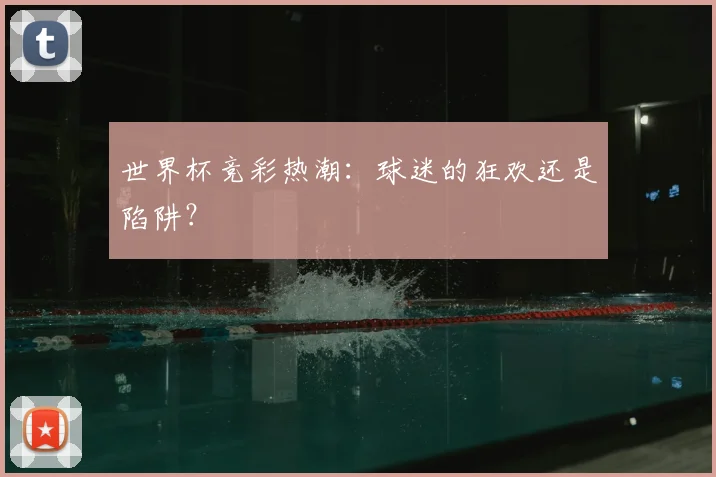 世界杯竞彩热潮：球迷的狂欢还是陷阱？