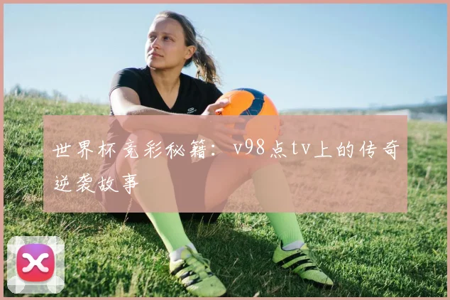 世界杯竞彩秘籍：v98点tv上的传奇逆袭故事