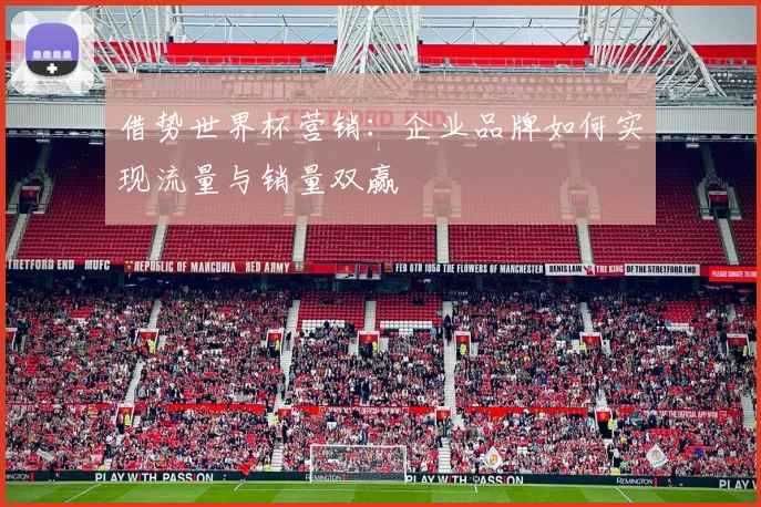 借势世界杯营销：企业品牌如何实现流量与销量双赢
