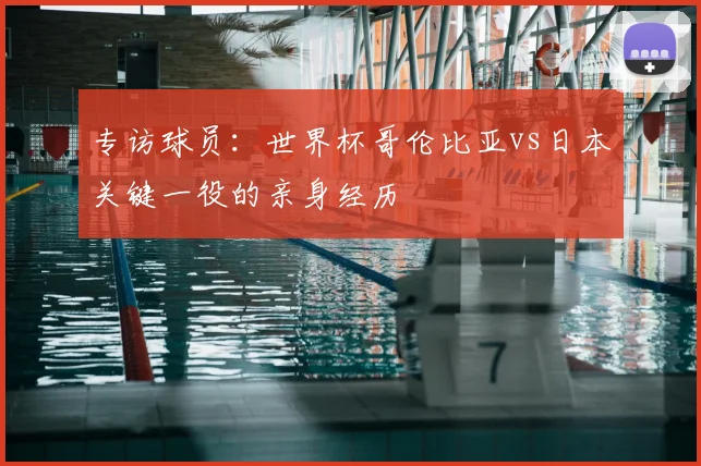 专访球员：世界杯哥伦比亚vs日本关键一役的亲身经历