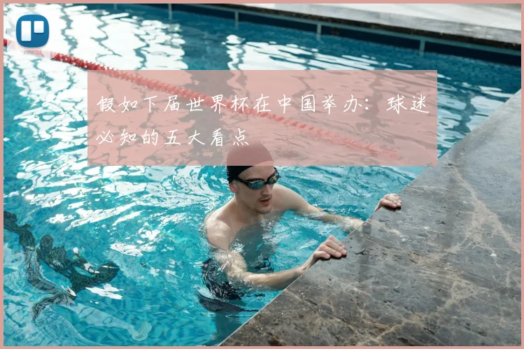 假如下届世界杯在中国举办：球迷必知的五大看点