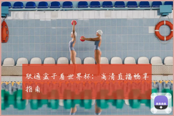 联通盒子看世界杯：高清直播畅享指南