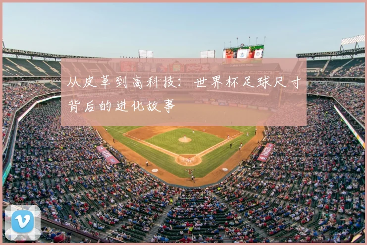 从皮革到高科技:世界杯足球尺寸背后的进化故事
