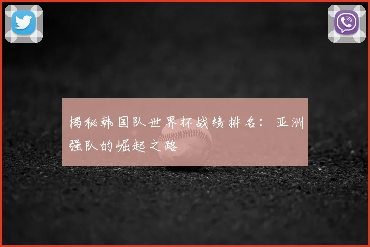 揭秘韩国队世界杯战绩排名:亚洲强队的崛起之路